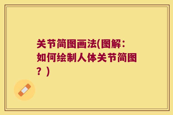 关节简图画法(图解:如何绘制人体关节简图?) 关节简图画法(图解:如何绘制人体关节简图?)