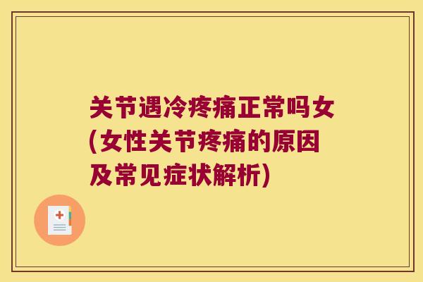 关节遇冷正常吗女(女性关节的原因及常见症状解析)