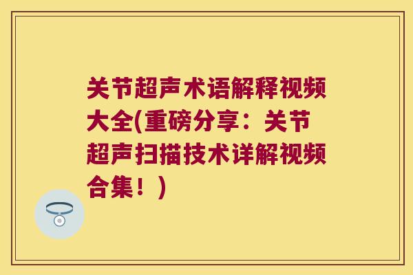 关节超声术语解释视频大全(重磅分享:关节超声扫描技术详解视频合集!) 关节超声术语解释视频大全(重磅分享:关节超声扫描技术详解视频合集!)