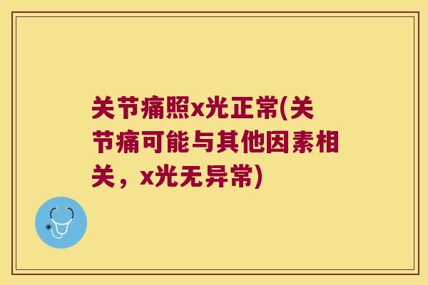 关节痛照x光正常(关节痛可能与其他因素相关,x光无异常) 关节痛照x光正常(关节痛可能与其他因素相关,x光无异常)