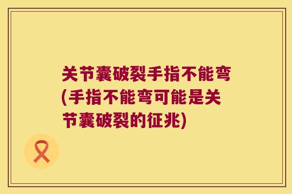 关节囊破裂手指不能弯(手指不能弯可能是关节囊破裂的征兆) 关节囊破裂手指不能弯(手指不能弯可能是关节囊破裂的征兆)