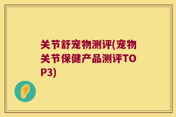 关节舒宠物测评(宠物关节保健产品测评TOP3) 关节舒宠物测评(宠物关节保健产品测评TOP3)