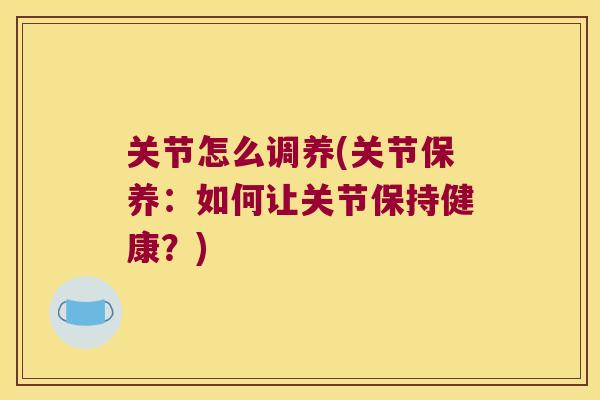 关节怎么调养(关节保养:如何让关节保持健康?) 关节怎么调养(关节保养:如何让关节保持健康?)