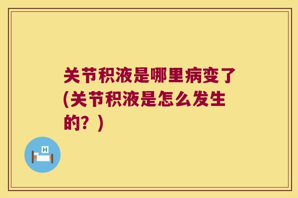 关节积液是哪里变了(关节积液是怎么发生的?) 关节积液是哪里变了(关节积液是怎么发生的?)