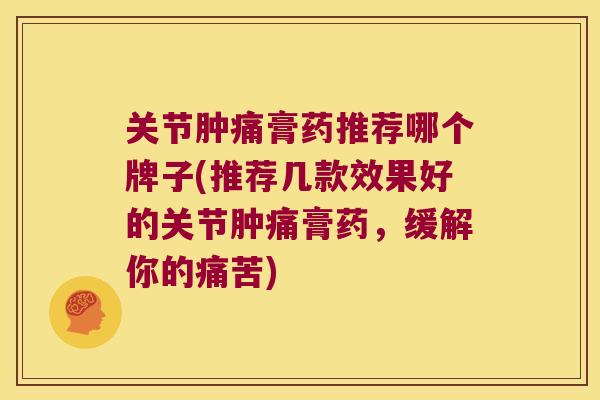 关节肿痛膏药推荐哪个牌子(推荐几款效果好的关节肿痛膏药,缓解你的痛苦) 关节肿痛膏药推荐哪个牌子(推荐几款效果好的关节肿痛膏药,缓解你的痛苦)