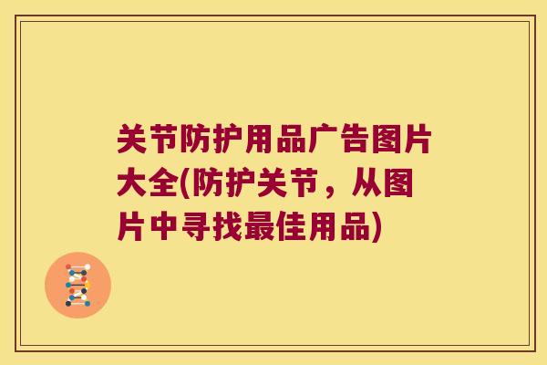 关节防护用品广告图片大全(防护关节,从图片中寻找最佳用品)