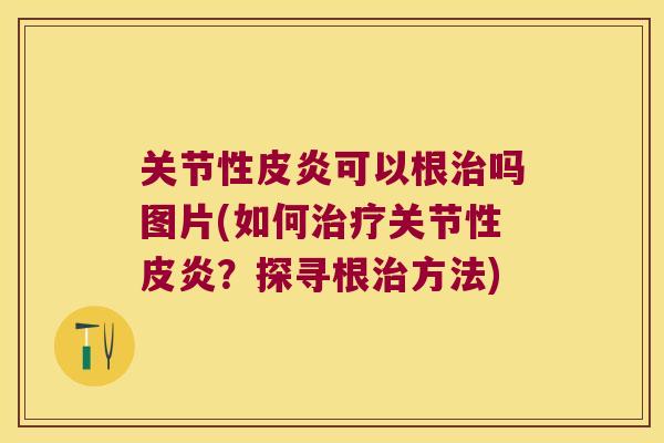 关节性皮炎可以根治吗图片(如何治疗关节性皮炎?探寻根治方法)
