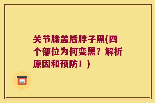 关节膝盖后脖子黑(四个部位为何变黑?解析原因和预防!)