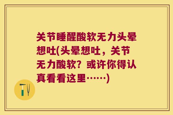 关节睡醒酸软无力头晕想吐(头晕想吐,关节无力酸软?或许你得认真看看这里……)