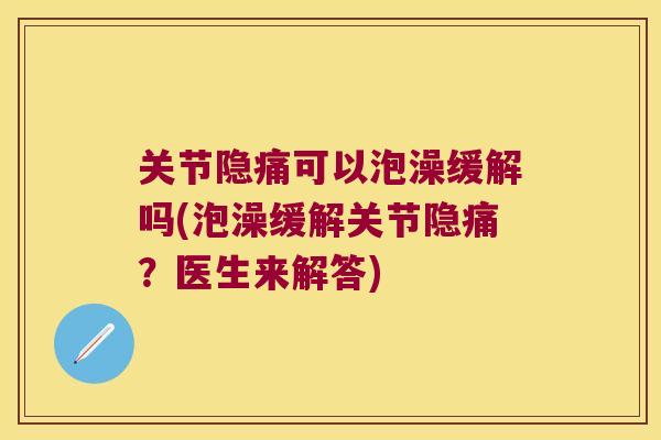 关节隐痛可以泡澡缓解吗(泡澡缓解关节隐痛?医生来解答)