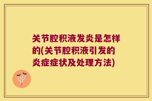 关节腔积液发炎是怎样的(关节腔积液引发的炎症症状及处理方法)