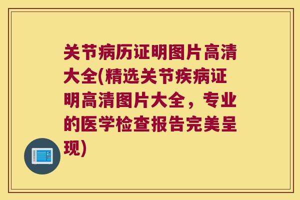 关节病历证明图片高清大全(精选关节疾病证明高清图片大全,专业的医学检查报告完美呈现)