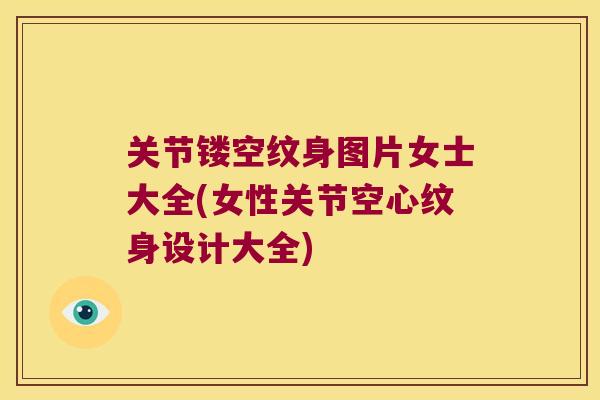关节镂空纹身图片女士大全(女性关节空心纹身设计大全)