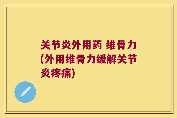 关节炎外用药 维骨力(外用维骨力缓解关节炎疼痛)