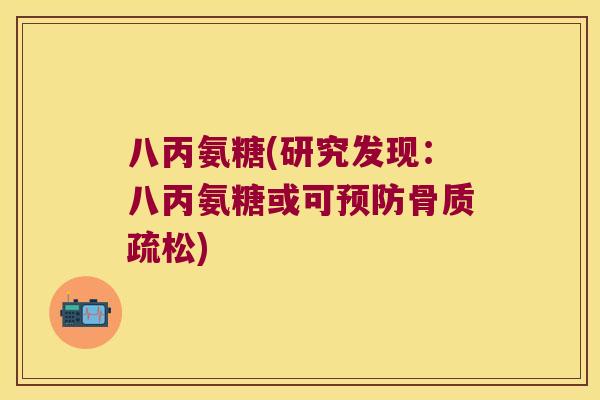 八丙氨糖(研究发现:八丙氨糖或可预防骨质疏松)