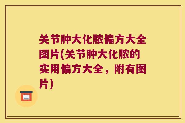 关节肿大化脓偏方大全图片(关节肿大化脓的实用偏方大全,附有图片)