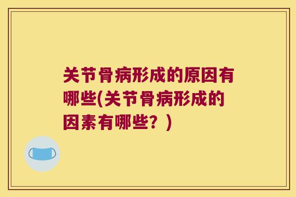 关节骨病形成的原因有哪些(关节骨病形成的因素有哪些?)