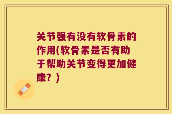 关节强有没有软骨素的作用(软骨素是否有助于帮助关节变得更加健康?)