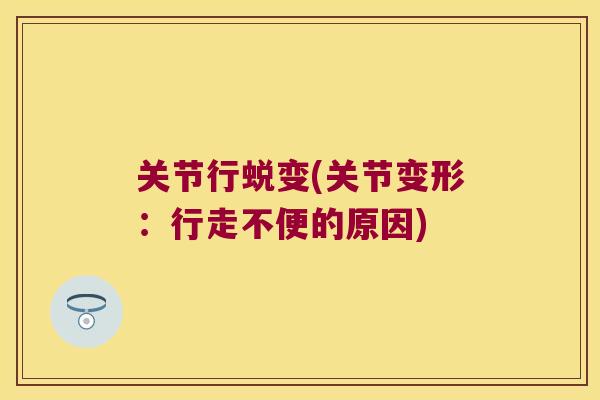 关节行蜕变(关节变形：行走不便的原因)