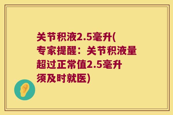 关节积液2.5毫升(专家提醒:关节积液量超过正常值2.5毫升须及时就医)