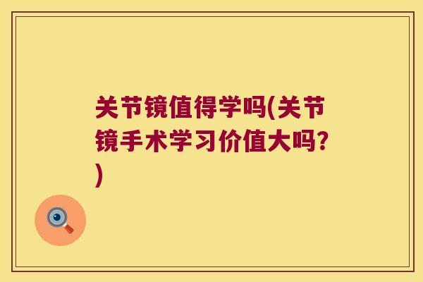 关节镜值得学吗(关节镜手术学习价值大吗?)