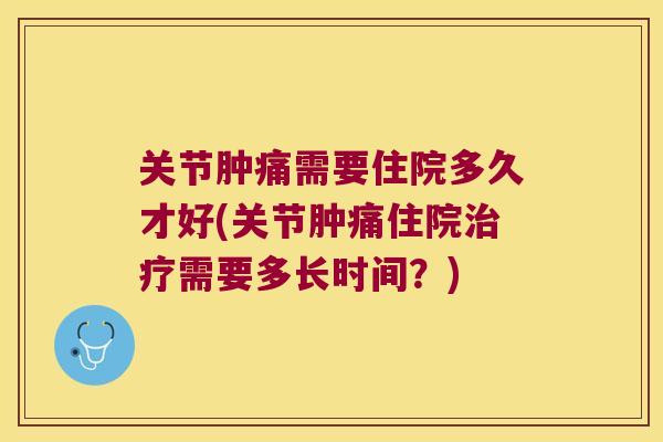 关节肿痛需要住院多久才好(关节肿痛住院治疗需要多长时间？)