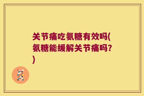 关节痛吃氨糖有效吗(氨糖能缓解关节痛吗?)
