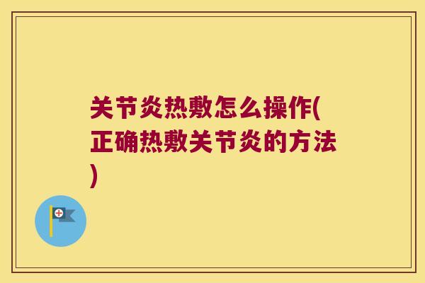 关节炎热敷怎么操作(正确热敷关节炎的方法)