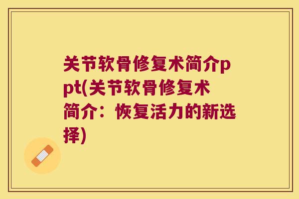 关节软骨修复术简介ppt(关节软骨修复术简介:恢复活力的新选择)