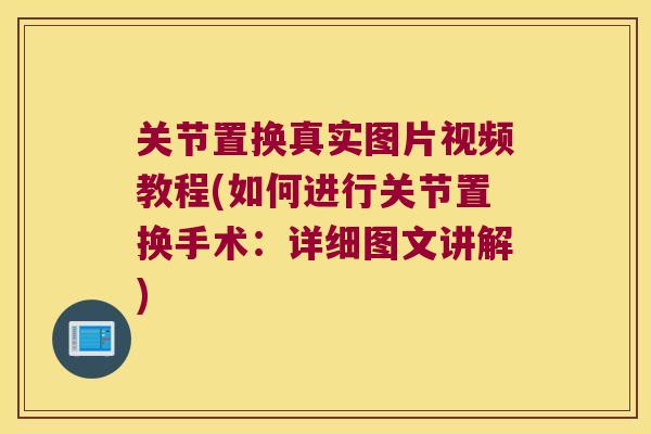 关节置换真实图片视频教程(如何进行关节置换手术:详细图文讲解)