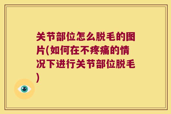 关节部位怎么脱毛的图片(如何在不疼痛的情况下进行关节部位脱毛)