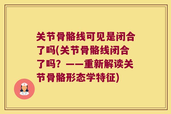 关节骨骼线可见是闭合了吗(关节骨骼线闭合了吗?——重新解读关节骨骼形态学特征)