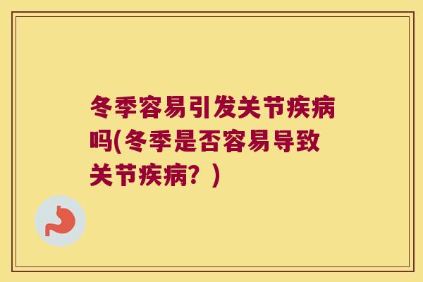 冬季容易引发关节疾病吗(冬季是否容易导致关节疾病?)