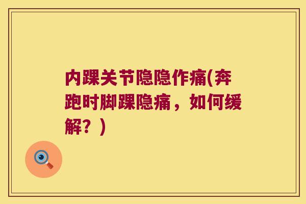 内踝关节隐隐作痛(奔跑时脚踝隐痛,如何缓解?)