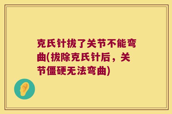 克氏针拔了关节不能弯曲(拔除克氏针后,关节僵硬无法弯曲)