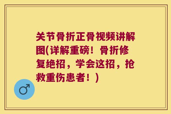 关节骨折正骨视频讲解图(详解重磅!骨折修复绝招,学会这招,抢救重伤患者!)