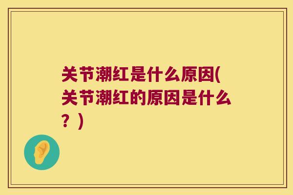 关节潮红是什么原因(关节潮红的原因是什么?)