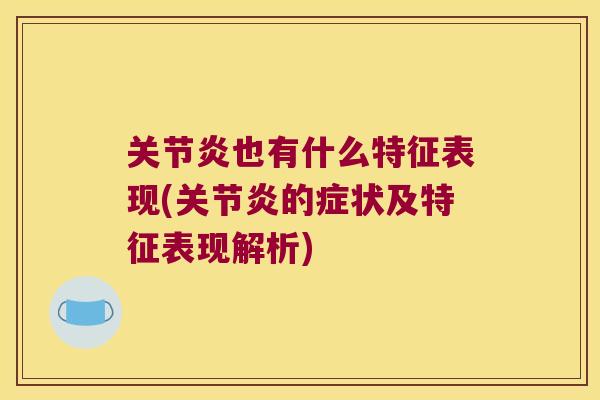 关节炎也有什么特征表现(关节炎的症状及特征表现解析)