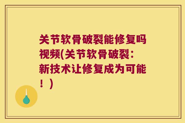 关节软骨破裂能修复吗视频(关节软骨破裂:新技术让修复成为可能!)