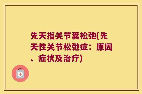 先天指关节囊松弛(先天性关节松弛症:原因、症状及) 先天指关节囊松弛(先天性关节松弛症:原因、症状及)
