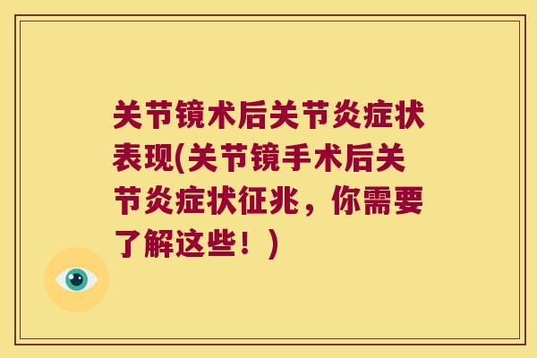 关节镜术后关节炎症状表现(关节镜手术后关节炎症状征兆,你需要了解这些!)