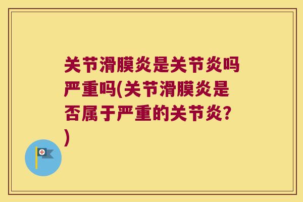 关节滑膜炎是关节炎吗严重吗(关节滑膜炎是否属于严重的关节炎?)