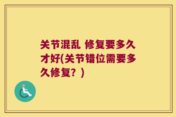 关节混乱 修复要多久才好(关节错位需要多久修复?)