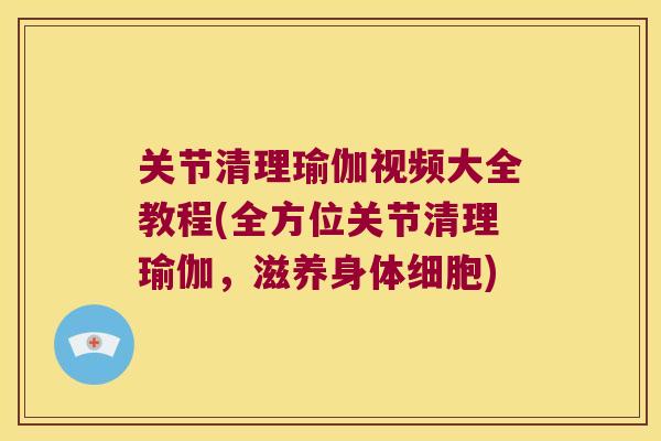 关节清理瑜伽视频大全教程(全方位关节清理瑜伽,滋养身体细胞)