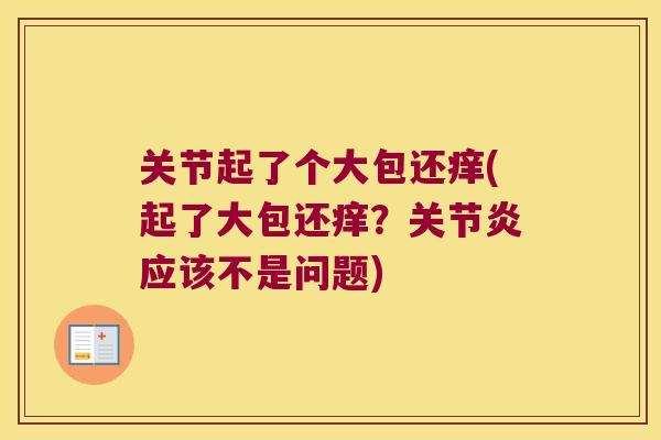 关节起了个大包还痒(起了大包还痒?关节炎应该不是问题)