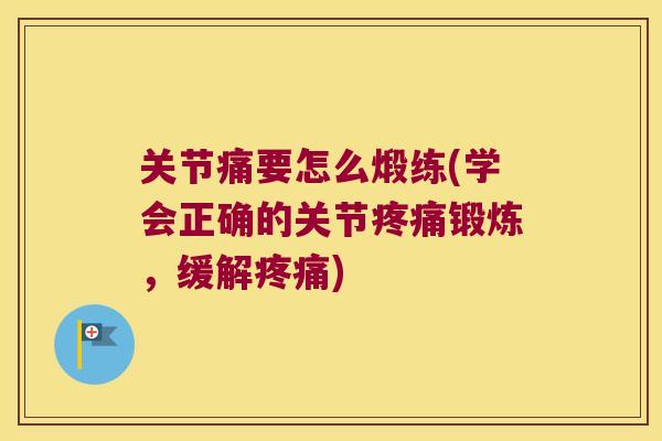 关节痛要怎么煅练(学会正确的关节疼痛锻炼,缓解疼痛)