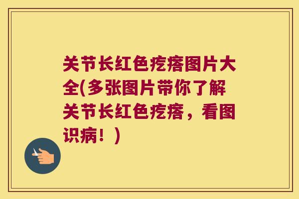 关节长红色疙瘩图片大全(多张图片带你了解关节长红色疙瘩,看图识病!)