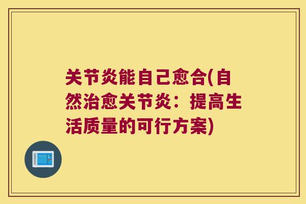 关节炎能自己愈合(自然治愈关节炎:提高生活质量的可行方案)