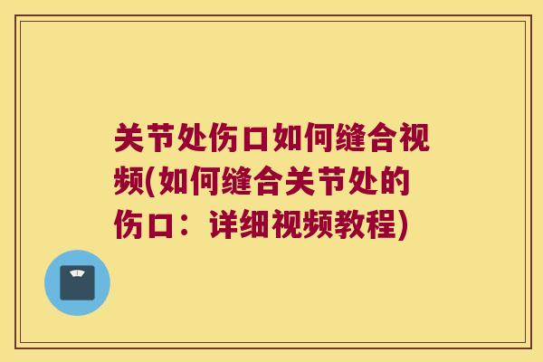关节处伤口如何缝合视频(如何缝合关节处的伤口:详细视频教程)
