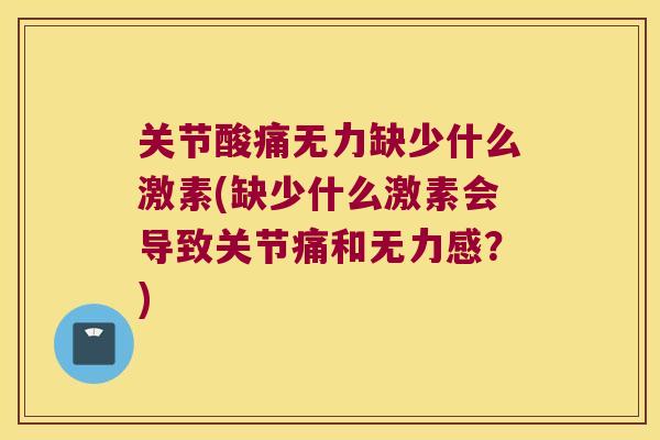 关节酸痛无力缺少什么激素(缺少什么激素会导致关节痛和无力感?)